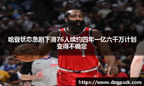 哈登状态急剧下滑76人续约四年一亿六千万计划变得不确定