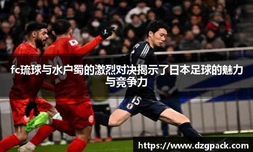 fc琉球与水户蜀的激烈对决揭示了日本足球的魅力与竞争力