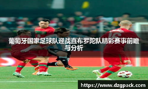 葡萄牙国家足球队迎战直布罗陀队精彩赛事前瞻与分析