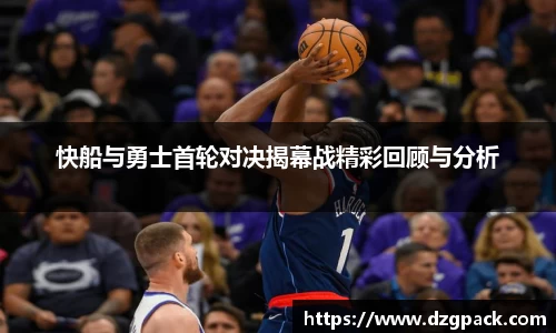 快船与勇士首轮对决揭幕战精彩回顾与分析