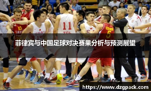 菲律宾与中国足球对决赛果分析与预测展望