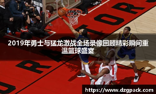 2019年勇士与猛龙激战全场录像回顾精彩瞬间重温篮球盛宴