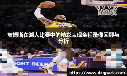 詹姆斯在湖人比赛中的精彩表现全程录像回顾与分析