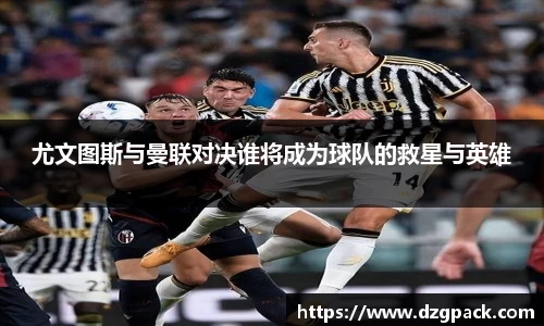 尤文图斯与曼联对决谁将成为球队的救星与英雄