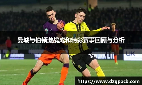 曼城与伯顿激战成和精彩赛事回顾与分析