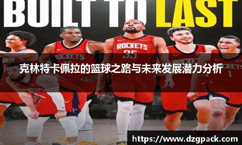 克林特卡佩拉的篮球之路与未来发展潜力分析